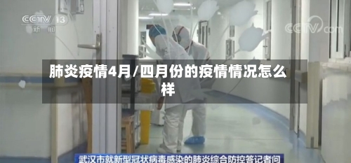 肺炎疫情4月/四月份的疫情情况怎么样-第2张图片