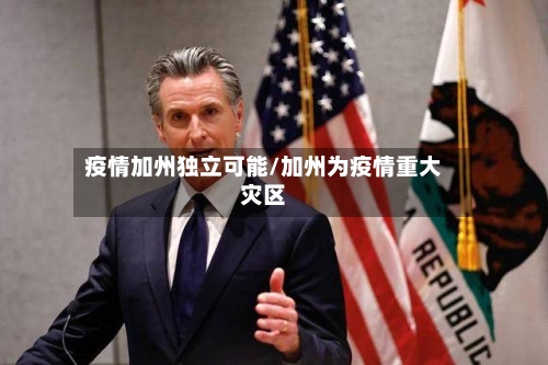 疫情加州独立可能/加州为疫情重大灾区-第1张图片