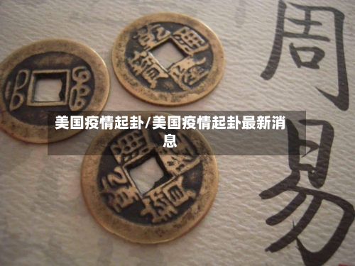 美国疫情起卦/美国疫情起卦最新消息-第1张图片