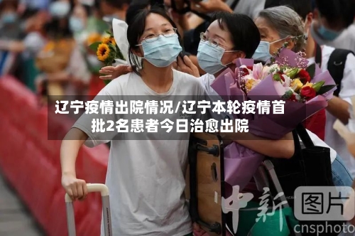 辽宁疫情出院情况/辽宁本轮疫情首批2名患者今日治愈出院-第1张图片