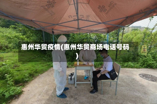 惠州华贸疫情(惠州华贸商场电话号码)-第1张图片