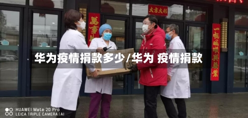 华为疫情捐款多少/华为 疫情捐款-第1张图片