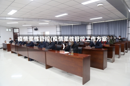 疫情柔性管控(疫情柔性管控工作方案)-第1张图片