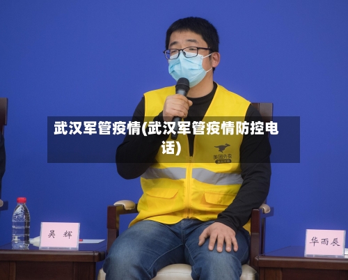武汉军管疫情(武汉军管疫情防控电话)-第1张图片