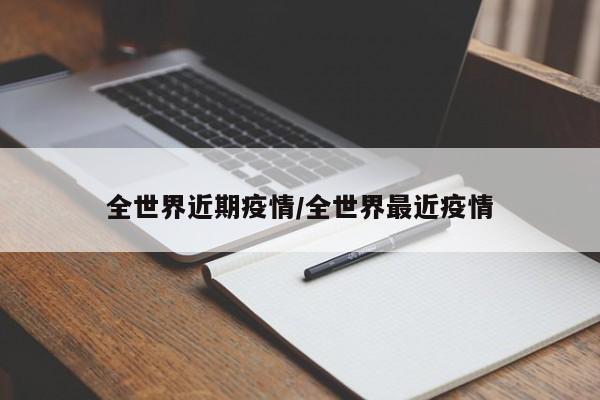 全世界近期疫情/全世界最近疫情